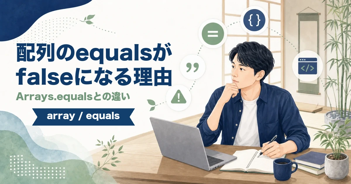 Javaの配列でequalsがfalseになる理由とArrays.equalsの違いを解説する記事のアイキャッチ。